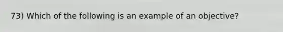 73) Which of the following is an example of an objective?