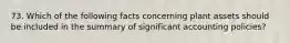 73. Which of the following facts concerning plant assets should be included in the summary of significant accounting policies?