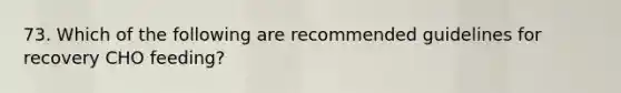 73. Which of the following are recommended guidelines for recovery CHO feeding?