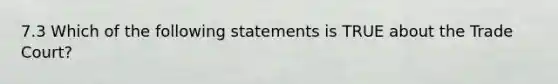 7.3 Which of the following statements is TRUE about the Trade Court?