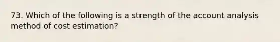 73. Which of the following is a strength of the account analysis method of cost estimation?