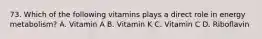 73. Which of the following vitamins plays a direct role in energy metabolism? A. Vitamin A B. Vitamin K C. Vitamin C D. Riboflavin