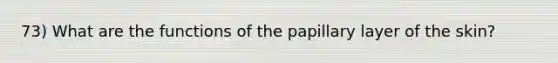 73) What are the functions of the papillary layer of the skin?