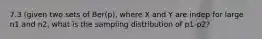 7.3 (given two sets of Ber(p), where X and Y are indep for large n1 and n2, what is the sampling distribution of p1-p2?