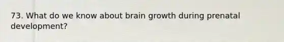 73. What do we know about brain growth during prenatal development?