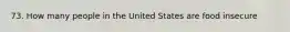73. How many people in the United States are food insecure