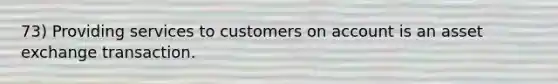 73) Providing services to customers on account is an asset exchange transaction.