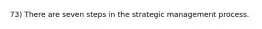 73) There are seven steps in the strategic management process.