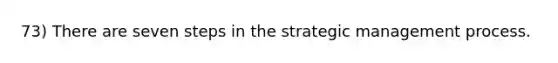 73) There are seven steps in the strategic management process.