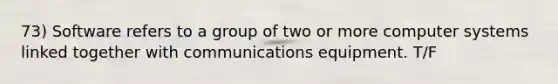 73) Software refers to a group of two or more computer systems linked together with communications equipment. T/F