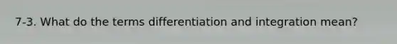 7-3. What do the terms <a href='https://www.questionai.com/knowledge/k8ChsXdDyo-differentiation-and-integration' class='anchor-knowledge'>differentiation and integration</a> mean?