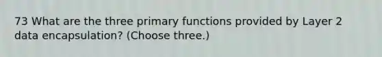 73 What are the three primary functions provided by Layer 2 data encapsulation? (Choose three.)