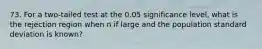 73. For a two-tailed test at the 0.05 significance level, what is the rejection region when n if large and the population standard deviation is known?