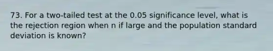 73. For a two-tailed test at the 0.05 significance level, what is the rejection region when n if large and the population standard deviation is known?