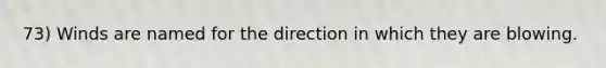 73) Winds are named for the direction in which they are blowing.