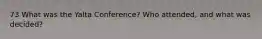 73 What was the Yalta Conference? Who attended, and what was decided?