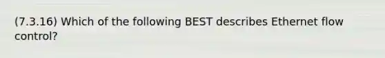 (7.3.16) Which of the following BEST describes Ethernet flow control?