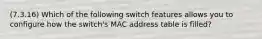 (7.3.16) Which of the following switch features allows you to configure how the switch's MAC address table is filled?