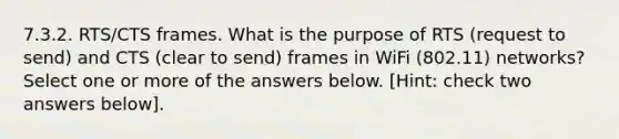 7.3.2. RTS/CTS frames. What is the purpose of RTS (request to send) and CTS (clear to send) frames in WiFi (802.11) networks? Select one or more of the answers below. [Hint: check two answers below].