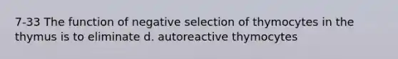 7-33 The function of negative selection of thymocytes in the thymus is to eliminate d. autoreactive thymocytes