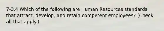 7-3.4 Which of the following are Human Resources standards that attract, develop, and retain competent employees? (Check all that apply.)