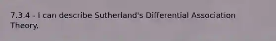 7.3.4 - I can describe Sutherland's Differential Association Theory.