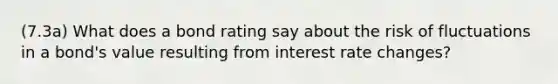 (7.3a) What does a bond rating say about the risk of fluctuations in a bond's value resulting from interest rate changes?