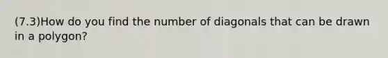 (7.3)How do you find the number of diagonals that can be drawn in a polygon?