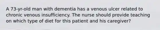 A 73-yr-old man with dementia has a venous ulcer related to chronic venous insufficiency. The nurse should provide teaching on which type of diet for this patient and his caregiver?