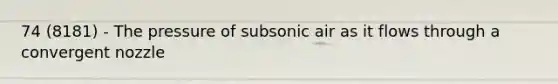 74 (8181) - The pressure of subsonic air as it flows through a convergent nozzle