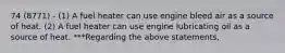 74 (8771) - (1) A fuel heater can use engine bleed air as a source of heat. (2) A fuel heater can use engine lubricating oil as a source of heat. ***Regarding the above statements,