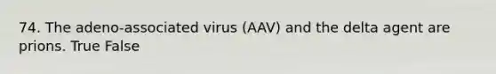 74. The adeno-associated virus (AAV) and the delta agent are prions. True False