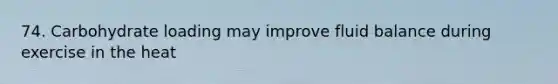 74. Carbohydrate loading may improve fluid balance during exercise in the heat