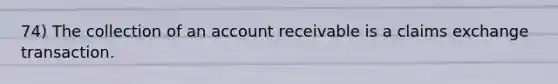 74) The collection of an account receivable is a claims exchange transaction.