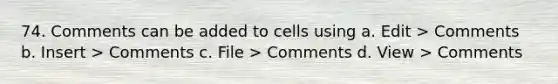 74. Comments can be added to cells using a. Edit > Comments b. Insert > Comments c. File > Comments d. View > Comments