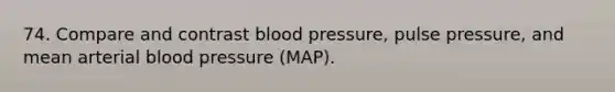 74. Compare and contrast blood pressure, pulse pressure, and mean arterial blood pressure (MAP).