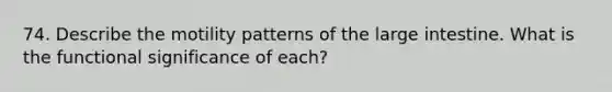 74. Describe the motility patterns of the large intestine. What is the functional significance of each?