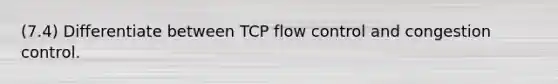 (7.4) Differentiate between TCP flow control and congestion control.