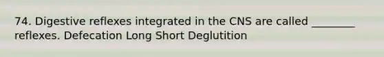 74. Digestive reflexes integrated in the CNS are called ________ reflexes. Defecation Long Short Deglutition