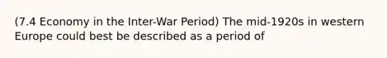 (7.4 Economy in the Inter-War Period) The mid-1920s in western Europe could best be described as a period of