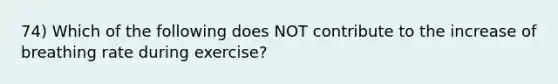 74) Which of the following does NOT contribute to the increase of breathing rate during exercise?