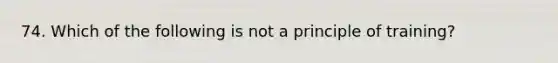 74. Which of the following is not a principle of training?