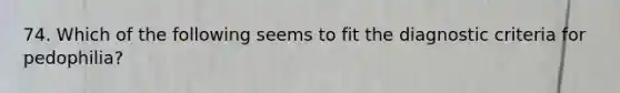 74. Which of the following seems to fit the diagnostic criteria for pedophilia?