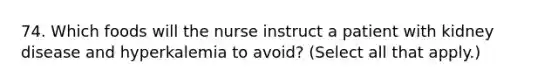 74. Which foods will the nurse instruct a patient with kidney disease and hyperkalemia to avoid? (Select all that apply.)