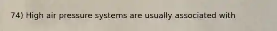 74) High air pressure systems are usually associated with