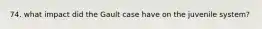 74. what impact did the Gault case have on the juvenile system?