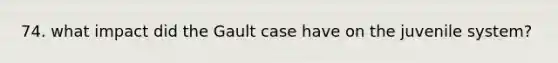 74. what impact did the Gault case have on the juvenile system?