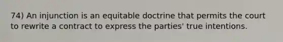 74) An injunction is an equitable doctrine that permits the court to rewrite a contract to express the parties' true intentions.