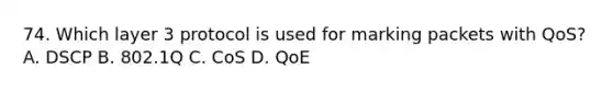 74. Which layer 3 protocol is used for marking packets with QoS? A. DSCP B. 802.1Q C. CoS D. QoE