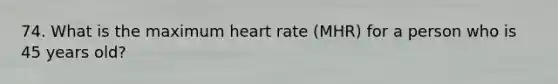 74. What is the maximum heart rate (MHR) for a person who is 45 years old?